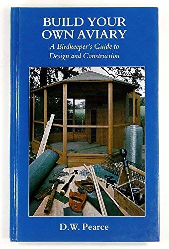 Build Your Own Aviary: A Birdkeeper's Guide to Design and Construction by David W. Pearce