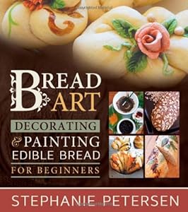 Bread Art: Braiding, Decorating, and Painting Edible Bread for Beginners by Stephanie Petersen