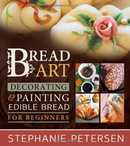 Bread Art: Braiding, Decorating, and Painting Edible Bread for Beginners by Stephanie Petersen