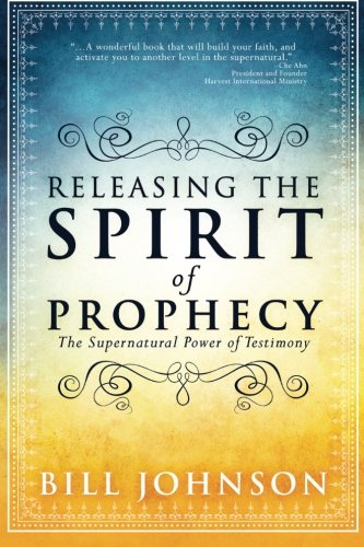 Releasing the Spirit of Prophecy: The Supernatural Power of Testimony by Bill Johnson