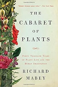 The Cabaret of Plants: Forty Thousand Years of Plant Life and the Human Imagination by Richard Mabey
