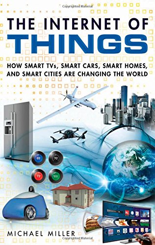 The Internet of Things: How Smart TVs, Smart Cars, Smart Homes, and Smart Cities Are Changing the World by Michael Miller