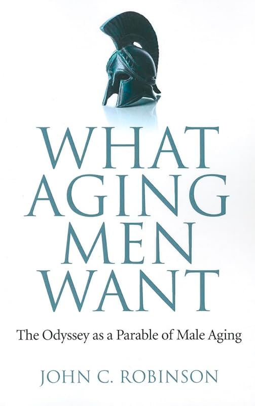 What Aging Men Want: The Odyssey as a Parable of Male Aging by John Robinson