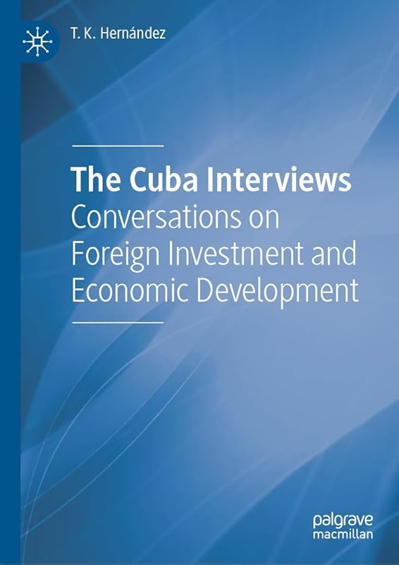 The Cuba Interviews: Conversations on Foreign Investment and Economic Development by T. K. Hernández