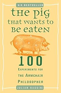 The Pig That Wants to Be Eaten: 100 Experiments for the Armchair Philosopher