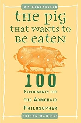 The Pig That Wants to Be Eaten: 100 Experiments for the Armchair Philosopher