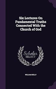 Six Lectures On Fundamental Truths Connected With the Church of God