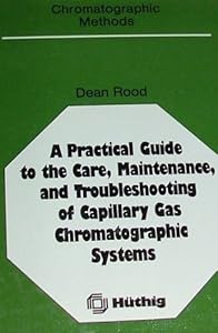 A practical guide to the care, maintenance, and troubleshooting of capillary gas chromatographic systems (Chromatographic methods) by Dean Rood