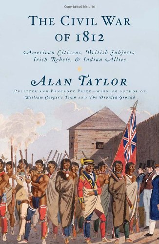 The Civil War of 1812: American Citizens, British Subjects, Irish Rebels, &amp; Indian Allies by Alan Taylor