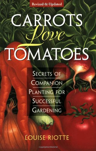 Carrots Love Tomatoes: Secrets of Companion Planting for Successful Gardening by Louise Riotte