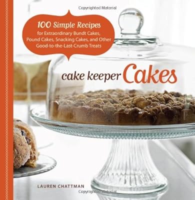 Cake Keeper Cakes: 100 Simple Recipes for Extraordinary Bundt Cakes, Pound Cakes, Snacking Cakes, and Other Good-to-the-Last-Crumb Treats