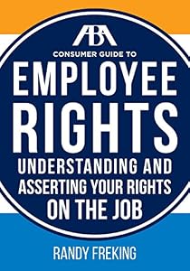 The ABA Consumer Guide to Employee Rights: Understanding and Asserting Your Rights On The Job by Randy Freking