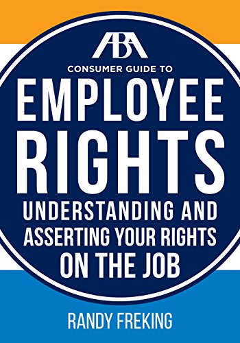 The ABA Consumer Guide to Employee Rights: Understanding and Asserting Your Rights On The Job by Randy Freking