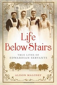 Life Below Stairs: True Lives of Edwardian Servants by Alison Maloney