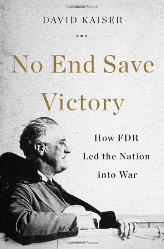 No End Save Victory: How FDR Led the Nation into War by David Kaiser