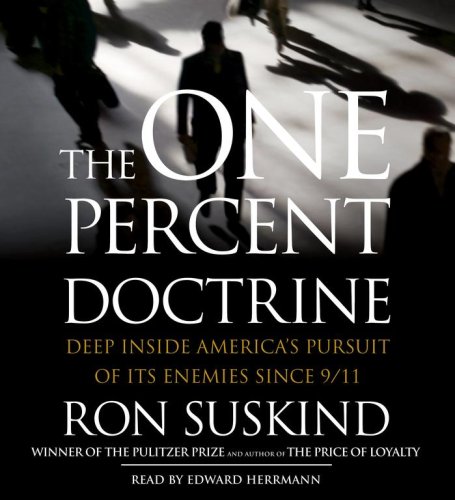 The One Percent Doctrine: Deep Inside America's Pursuits Of Its Enemies Since 9/11 by Ron Suskind