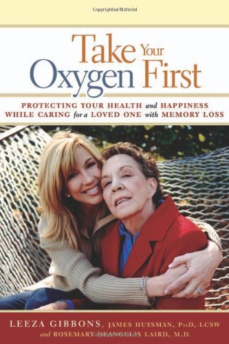 Take Your Oxygen First: Protecting Your Health and Happiness While Caring for a Loved One with Memory Loss by Leeza Gibbons