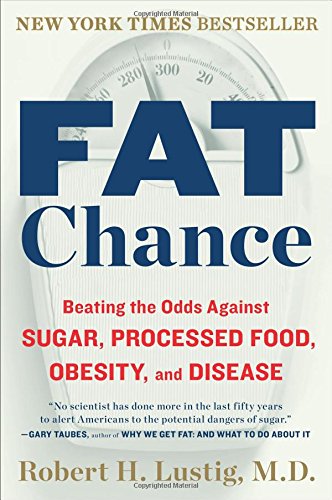 Fat Chance: Beating the Odds Against Sugar, Processed Food, Obesity, and Disease by Robert H Lustig
