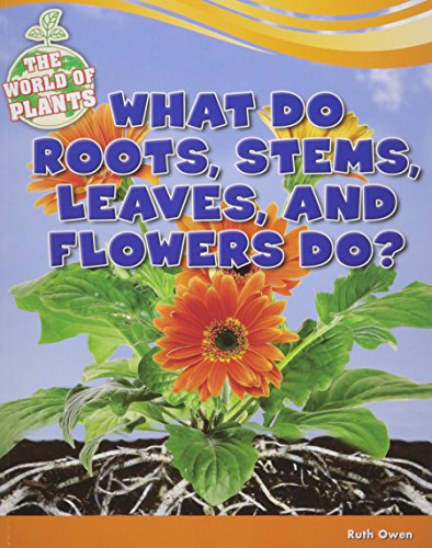What do roots, stems, leaves, and flowers do? by Ruth Owen