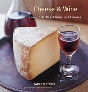 Cheese & Wine: A Guide to Selecting, Pairing, and Enjoying