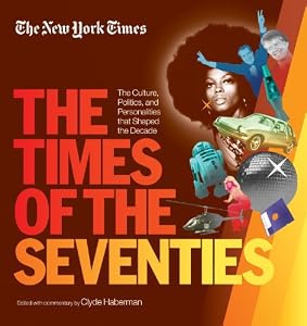 The New York Times The Times of the Seventies: The Culture, Politics, and Personalities that Shaped the Decade by Clyde Haberman