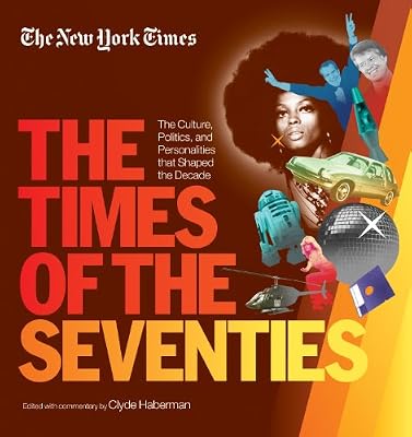 The New York Times The Times of the Seventies: The Culture, Politics, and Personalities that Shaped the Decade