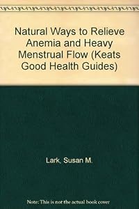 Natural Ways to Relieve Heavy Menstrual Flow and Anemia: Effective Treatment of Premenopausal Symptoms, Hormone Imbalance-Related Bleeding, Low Blood Count and Fibroid Tumors