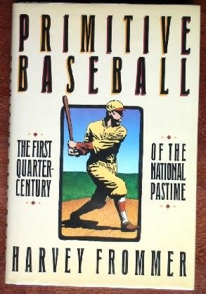 Primitive Baseball: The First Quarter Century of the National Pastime by Harvey Frommer