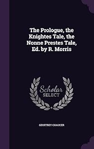 The Prologue, the Knightes Tale, the Nonne Prestes Tale, Ed. by R. Morris
