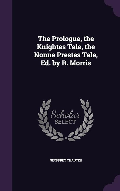 The Prologue, the Knightes Tale, the Nonne Prestes Tale, Ed. by R. Morris by Geoffrey Chaucer