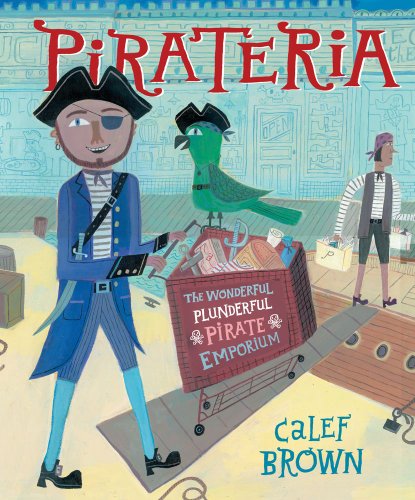 Pirateria: The Wonderful Plunderful Pirate Emporium by Calef Brown