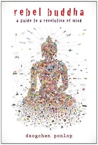 Rebel Buddha: A Guide to a Revolution of Mind by Dzogchen Ponlop