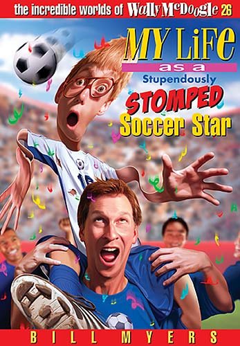 My Life As a Stupendously Stomped Soccer Star (The Incredible Worlds of Wally McDoogle #26) by Bill Myers