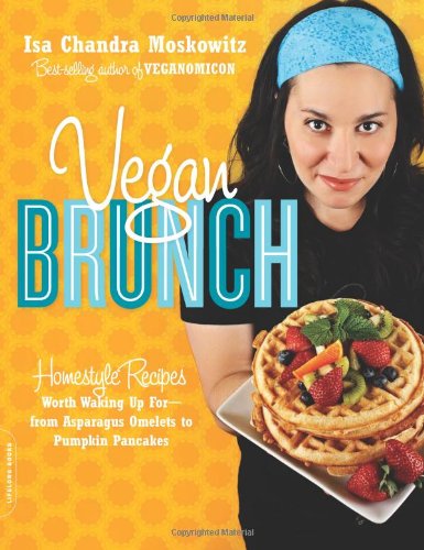 Vegan Brunch: Homestyle Recipes Worth Waking Up For--From Asparagus Omelets to Pumpkin Pancakes by Isa Chandra Moskowitz