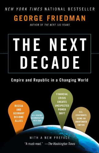 The Next Decade: Where We've Been . . . and Where We're Going by George Friedman