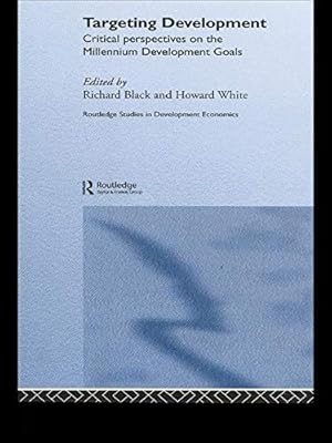 Targeting Development: Critical Perspectives on the Millennium Development Goals (Routledge Studies in Development Economics Book 36)