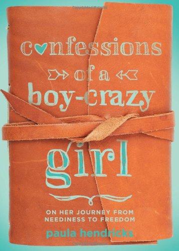 Confessions of a Boy-Crazy Girl: On Her Journey From Neediness to Freedom by Paula Hendricks