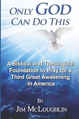 Only God Can Do This: A Biblical and Theological Foundation to Pray for a Third Great Awakening in America