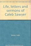 Life, letters and sermons of Caleb Sawyer