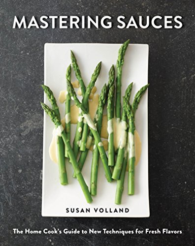 Mastering Sauces: The Home Cook's Guide to New Techniques for Fresh Flavors by Susan Volland