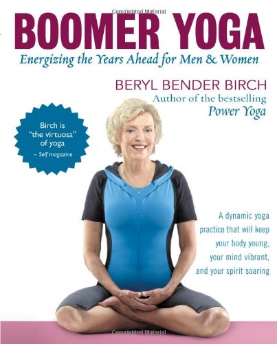 Boomer Yoga: Energizing the Years Ahead for Men &amp; Women by Beryl Bender Birch