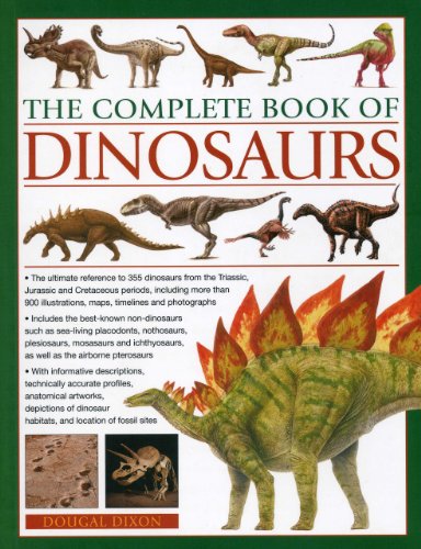 The Complete Book of Dinosaurs: The ultimate reference to 355 dinosaurs from the Triassic, Jurassic and Cretaceous periods, including more than 900 illustrations, maps, timelines and photographs by Dougal Dixon