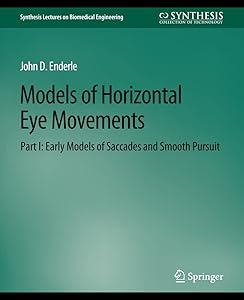 Models of Horizontal Eye Movements, Part I: Early Models of Saccades and Smooth Pursuit (Synthesis Lectures on Biomedical Engineering) by John Enderle
