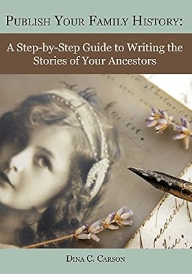 Publish Your Family History: A Step-by-Step Guide to Writing the Stories of Your Ancestors