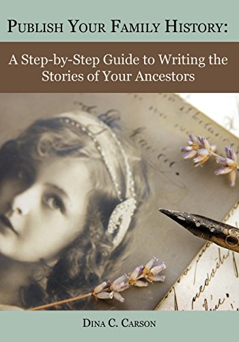 Publish Your Family History: A Step-by-Step Guide to Writing the Stories of Your Ancestors by Dina C Carson