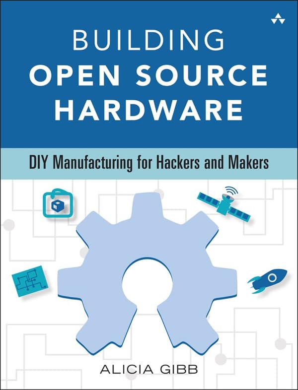 Building Open Source Hardware: DIY Manufacturing for Hackers and Makers by Alicia Gibb