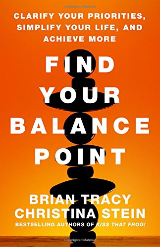 Find Your Balance Point: Clarify Your Priorities, Simplify Your Life, and Achieve More by Brian Tracy
