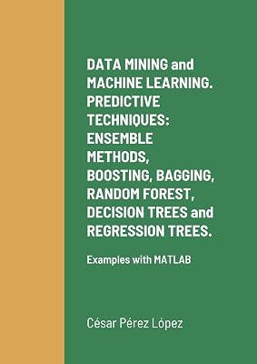 DATA MINING and MACHINE LEARNING. PREDICTIVE TECHNIQUES: ENSEMBLE METHODS, BOOSTING, BAGGING, RANDOM FOREST, DECISION TREES and REGRESSION TREES.: Examples with MATLAB