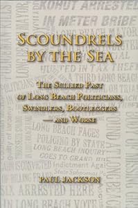 Scoundrels by the Sea: The Sullied Past of Long Beach Politicians, Swindlers, Bootleggers -- and Worse