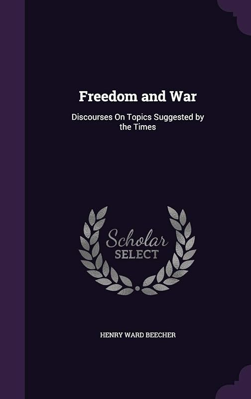 Freedom and War: Discourses On Topics Suggested by the Times by Henry Ward Beecher